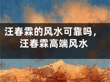 汪春霖的风水可靠吗,汪春霖高端风水