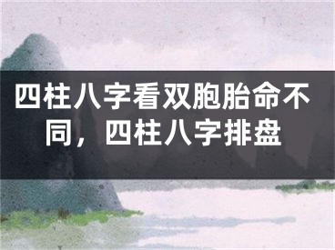 四柱八字看双胞胎命不同，四柱八字排盘