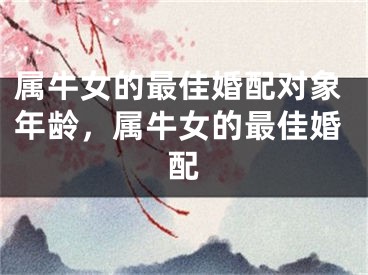属牛女的最佳婚配对象年龄,属牛女的最佳婚配