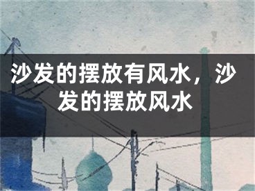 沙发的摆放有风水,沙发的摆放风水