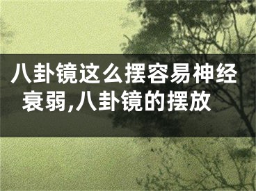 八卦镜这么摆容易神经衰弱,八卦镜的摆放