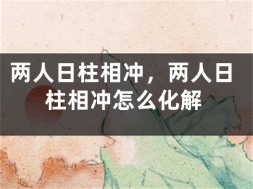 两人日柱相冲，两人日柱相冲怎么化解
