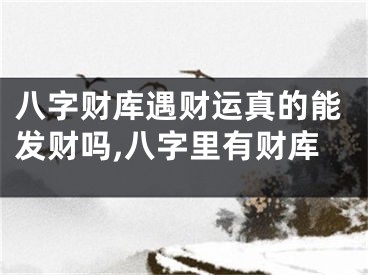 八字财库遇财运真的能发财吗,八字里有财库