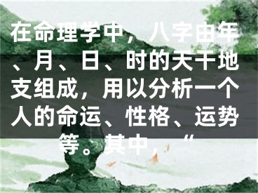 在命理学中,八字由年、月、日、时的天干地支组成,用以分析一个人的命运、性格、运势等。其中,“