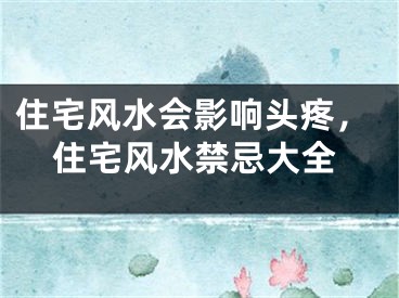 住宅风水会影响头疼,住宅风水禁忌大全