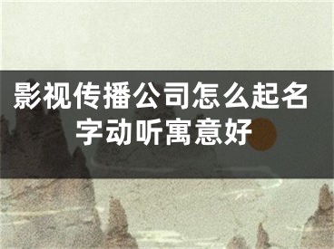 影视传播公司怎么起名字动听寓意好