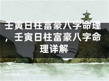 壬寅日柱富豪八字命理,壬寅日柱富豪八字命理详解