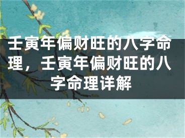 壬寅年偏财旺的八字命理,壬寅年偏财旺的八字命理详解