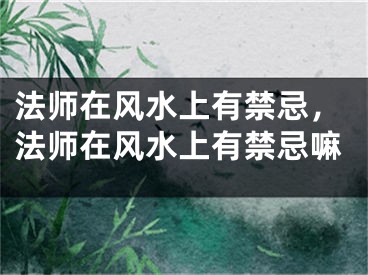 法师在风水上有禁忌，法师在风水上有禁忌嘛