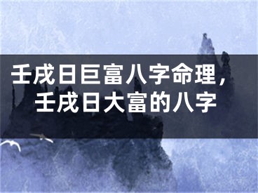 壬戌日巨富八字命理，壬戌日大富的八字