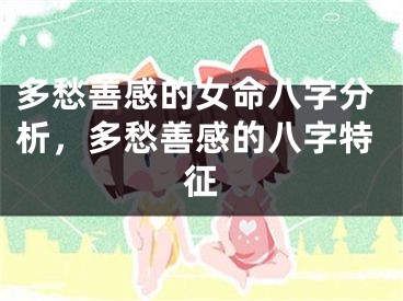 多愁善感的女命八字分析,多愁善感的八字特征