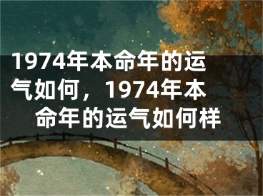 1974年本命年的运气如何,1974年本命年的运气如何样