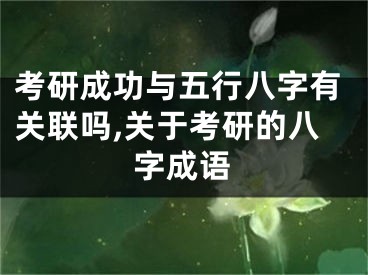 考研成功与五行八字有关联吗,关于考研的八字成语