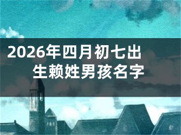 2026年四月初七出生赖姓男孩名字