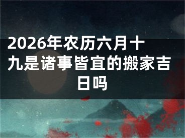 2026年农历六月十九是诸事皆宜的搬家吉日吗