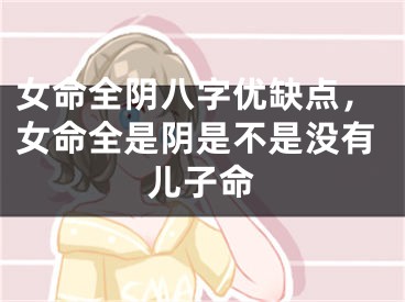 女命全阴八字优缺点,女命全是阴是不是没有儿子命