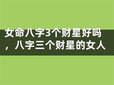 女命八字3个财星好吗,八字三个财星的女人