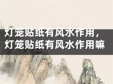 灯笼贴纸有风水作用,灯笼贴纸有风水作用嘛