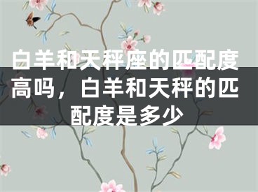 白羊和天秤座的匹配度高吗,白羊和天秤的匹配度是多少