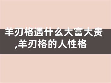 羊刃格遇什么大富大贵,羊刃格的人性格