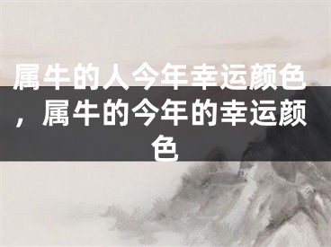 属牛的人今年幸运颜色,属牛的今年的幸运颜色