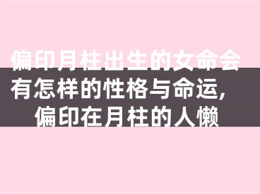 偏印月柱出生的女命会有怎样的性格与命运,偏印在月柱的人懒