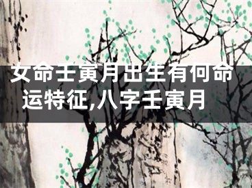 女命壬寅月出生有何命运特征,八字壬寅月