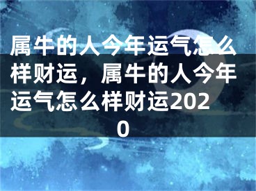 属牛的人今年运气怎么样财运,属牛的人今年运气怎么样财运2020