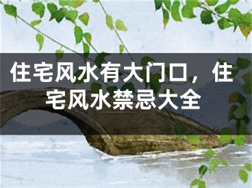 住宅风水有大门口,住宅风水禁忌大全