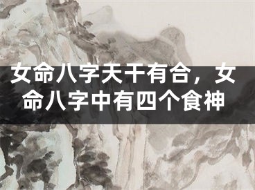 女命八字天干有合，女命八字中有四个食神