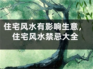 住宅风水有影响生意,住宅风水禁忌大全