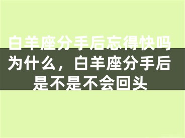 白羊座分手后忘得快吗为什么,白羊座分手后是不是不会回头