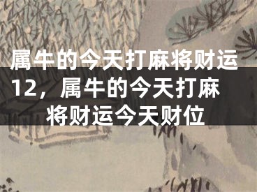 属牛的今天打麻将财运12，属牛的今天打麻将财运今天财位