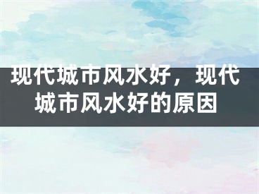 现代城市风水好,现代城市风水好的原因