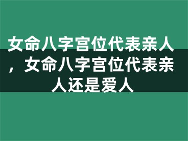 女命八字宫位代表亲人,女命八字宫位代表亲人还是爱人