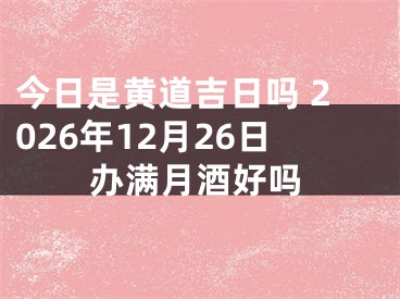 今日是黄道吉日吗 2026年12月26日办满月酒好吗