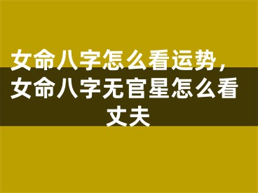 女命八字怎么看运势,女命八字无官星怎么看丈夫