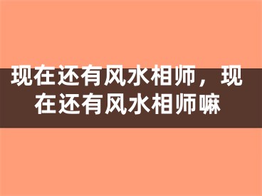 现在还有风水相师，现在还有风水相师嘛