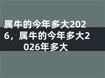 属牛的今年多大2026,属牛的今年多大2026年多大