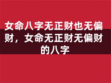 女命八字无正财也无偏财，女命无正财无偏财的八字