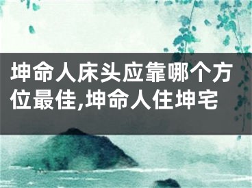 坤命人床头应靠哪个方位最佳,坤命人住坤宅