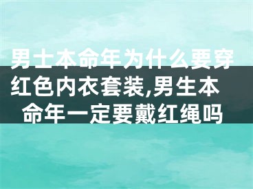 男士本命年为什么要穿红色内衣套装,男生本命年一定要戴红绳吗