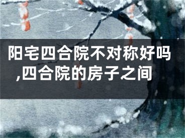 阳宅四合院不对称好吗,四合院的房子之间