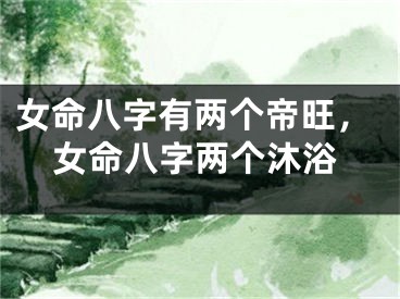 女命八字有两个帝旺，女命八字两个沐浴