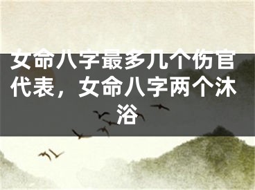 女命八字最多几个伤官代表,女命八字两个沐浴
