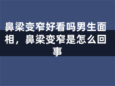 鼻梁变窄好看吗男生面相,鼻梁变窄是怎么回事