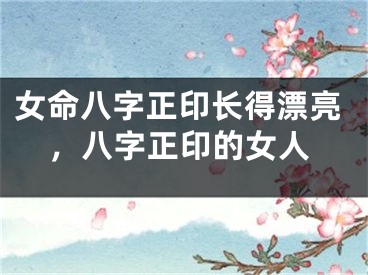女命八字正印长得漂亮,八字正印的女人