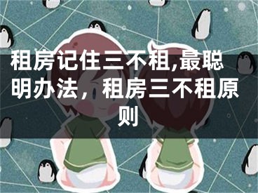 租房记住三不租,最聪明办法,租房三不租原则