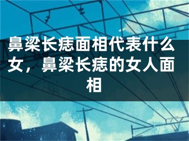 鼻梁长痣面相代表什么女，鼻梁长痣的女人面相