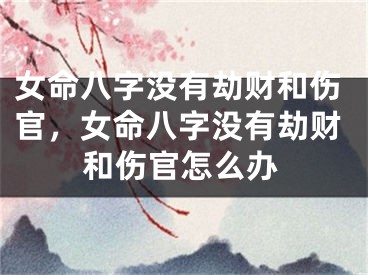 女命八字没有劫财和伤官，女命八字没有劫财和伤官怎么办